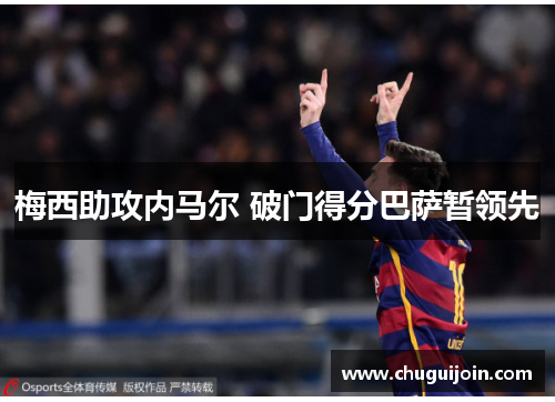梅西助攻内马尔 破门得分巴萨暂领先